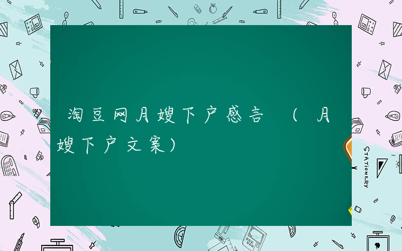淘豆网月嫂下户感言 (月嫂下户文案)